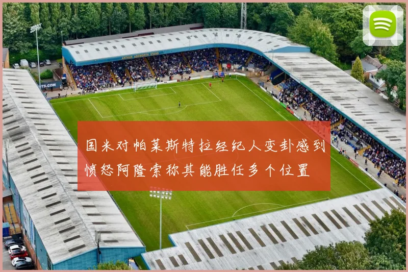 国米对帕莱斯特拉经纪人变卦感到愤怒阿隆索称其能胜任多个位置
