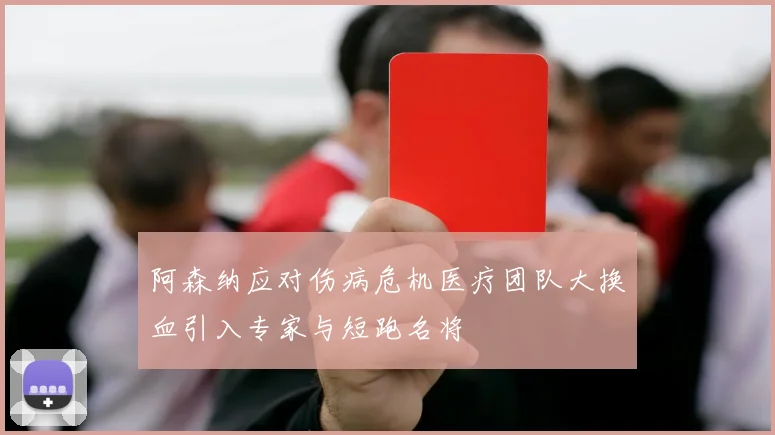 阿森纳应对伤病危机医疗团队大换血引入专家与短跑名将