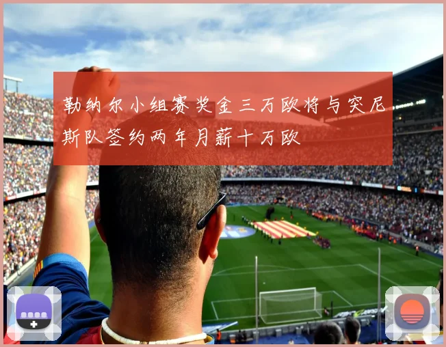 勒纳尔小组赛奖金三万欧将与突尼斯队签约两年月薪十万欧
