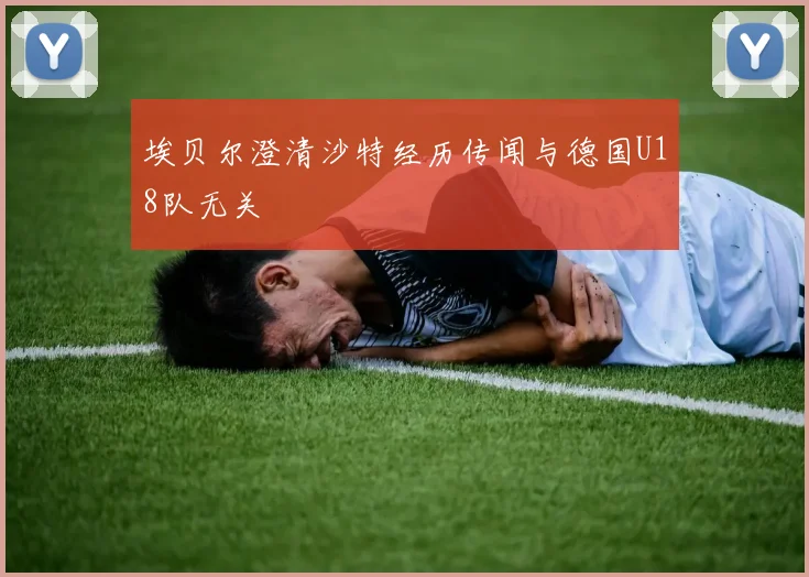 埃贝尔澄清沙特经历传闻与德国U18队无关