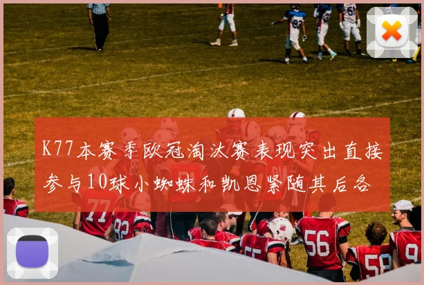 K77本赛季欧冠淘汰赛表现突出直接参与10球小蜘蛛和凯恩紧随其后各进8球