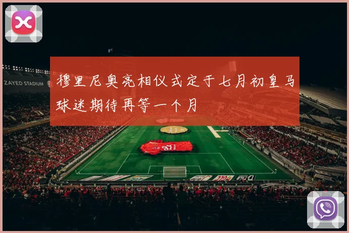 穆里尼奥亮相仪式定于七月初皇马球迷期待再等一个月