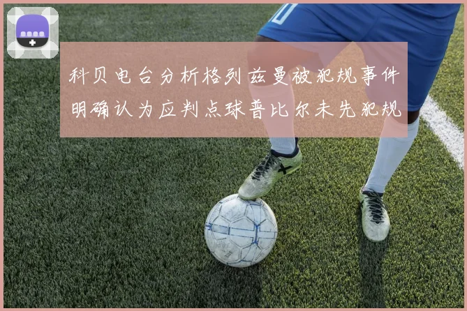 科贝电台分析格列兹曼被犯规事件明确认为应判点球普比尔未先犯规