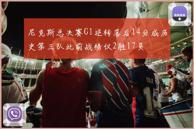 尼克斯总决赛G1逆转落后14分成历史第三队此前战绩仅2胜17负
