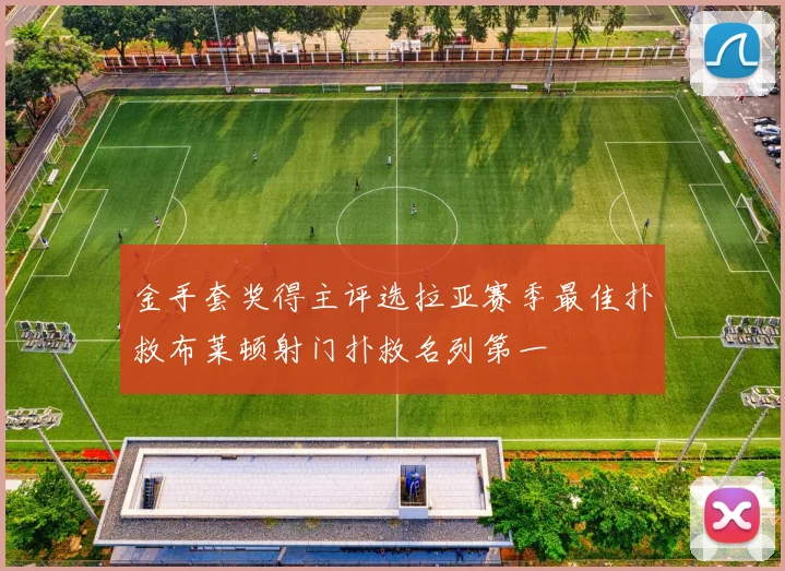 金手套奖得主评选拉亚赛季最佳扑救布莱顿射门扑救名列第一