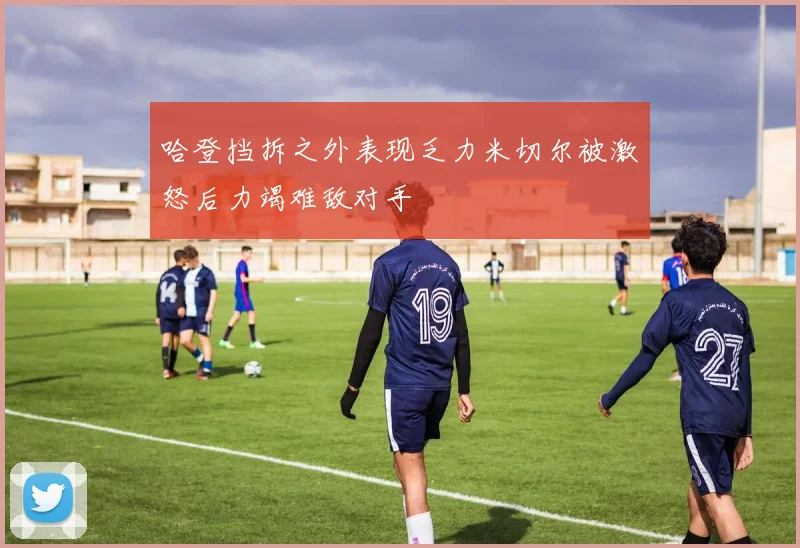 哈登挡拆之外表现乏力米切尔被激怒后力竭难敌对手